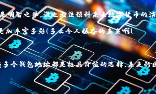 区块链的钱包地址可以是多个吗？深入解析及实用指南

bianji/bianji

区块链, 钱包地址, 数字资产/guanjianci

引言：新兴科技的魅力

随着区块链技术的快速发展，越来越多的人开始关注这一前沿领域。无论是对投资者，还是对普通用户，了解如何管理数字资产变得至关重要，对于许多人而言，钱包地址就是进入这个世界的第一步。今天，我们将探讨一个倍受关注的话题：区块链的钱包地址是否可以有多个！

什么是区块链钱包地址？

首先，我们需要明确什么是区块链钱包地址。简单来说，钱包地址是区块链网络中的唯一标识符，通常以字母和数字的组合形式出现。它就像个人银行账户的号码，可以接收和发送数字货币。许多用户常常会产生疑问：我能否拥有多个钱包地址？答案是肯定的！

多个钱包地址的必要性

为什么要拥有多个钱包地址呢？这其中有几个重要的原因：

ul
    listrong隐私性保护/strong：在区块链上，所有交易都是公开的，拥有多个地址能够提高交易的隐私性，防止外界轻易追踪你的资产流向。多么令人振奋！随意添加钱包地址，保护自己的财务安全并不再是奢望！/li
    listrong资产管理/strong：如果你拥有多种数字资产，可能希望将它们分开管理。一个地址存放比特币，另一个地址可以存放以太坊，便于分类和处理。这样可以更好地掌控自己的财富状况。/li
    listrong安全性/strong：如果某个钱包地址遭受攻击，你可以很快转移资产到其他地址，避免损失。拥有多个钱包地址就像在你的家中安装了多道锁，安全性自然大幅提升！/li
/ul

钱包地址的生成机制

接下来，我们要了解钱包地址是如何生成的。实际上，现代加密货币钱包通常是由私钥和公钥生成的。私钥是访问和管理你钱包的关键，而公钥则是生成钱包地址的基础。

在大多数情况下，你的钱包应用会为你创建多个地址。每次你请求生成新地址时，它们会依靠生成算法自动生产。这样，你无需手动操作，便能轻松获得多个钱包地址，是否让你感到便利呢？

如何创建多个钱包地址？

你可能会想知道，怎样才能创建多个钱包地址？其实这并不是一件复杂的事情。下面是一些常用的方法：

ul
    listrong使用专门的钱包软件/strong：大多数数字货币钱包（如Coinbase、Metamask等）允许用户生成多个地址。只需在软件中选择“生成新地址”选项，便能快速获取新地址！多么简单直观啊！/li
    listrong使用硬件钱包/strong：硬件钱包如Ledger和Trezor也支持多个地址的创建，并增添了物理层面的安全性。不过，使用硬件钱包可能需要更高的学习成本，但长远来看，是非常值得的投资。/li
    listrong直接在区块链平台上创建/strong：某些区块链平台（如Ethereum）允许用户通过智能合约直接生成多个钱包地址，但这需要一定的技术知识和经验。对初学者来说，这可能有些复杂，但对技术爱好者来说，这无疑是探险的乐趣！/li
/ul

管理多个钱包地址的注意事项

在你决定拥有多个钱包地址后，良好的管理便是成功的关键！这里有一些小贴士，帮助你有效管理多个地址：

ul
    listrong记录钱包地址和私钥/strong：创建多个钱包地址的同时，要确保妥善记录每个地址和相应的私钥！可以使用密码管理器来保障安全。如果丢失了私钥，你可能会面临资产无法找回的风险！/li
    listrong定期检查地址状态/strong：维护每个地址的状态，确保它们没有被泄露或被用于非法活动。定期检查可以帮助你及时发现潜在的安全隐患。/li
    listrong使用标签功能/strong：一些钱包软件提供标签功能，便于用户识别不同地址的用途及其存放的资产。善用这些功能，能显著提升管理效率。/li
/ul

钱包地址安全性对比

提到钱包地址的安全性，不得不说私钥的管理至关重要！选择一个安全性高的钱包，能够为你的资产增加层层保护。以下是一些常见钱包类型的对比：

table
    tr
        th钱包类型/th
        th安全性/th
        th易用性/th
        th建议对象/th
    /tr
    tr
        td软件钱包/td
        td中等/td
        td高/td
        td初级用户/td
    /tr
    tr
        td硬件钱包/td
        td高/td
        td中等/td
        td中高级用户/td
    /tr
    tr
        td纸钱包/td
        td高/td
        td低/td
        td技术爱好者/td
    /tr
/table

未来的展望

综上所述，区块链的钱包地址完全可以创建多个。而在数字资产管理逐渐成为常态的今天，拥有多个钱包地址无疑是明智之举。谁也无法预料未来数字货币的演变，但可以肯定的是，技术的进步将使得钱包管理更加便捷和安全！

作为用户，我们有责任不断学习，不断提高交易和资产管理的能力。拥抱这个新时代，抓住机遇，让我们的数字生活更加丰富多彩！多么令人振奋的未来啊！

结论

结尾之际，希望本文能对你理解区块链钱包地址的概念有所帮助。无论是出于隐私、安全还是资产管理的需求，拥有多个钱包地址都是极具价值的选择。未来的区块链世界依然广阔，期待与你一同探索更多可能性！

后续，我们将会深入讨论数字资产的其他管理技巧及潜在风险，帮助你在这个充满机遇与挑战的领域中勇往直前！