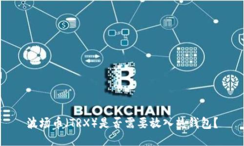 波场币（TRX）是否需要放入热钱包？