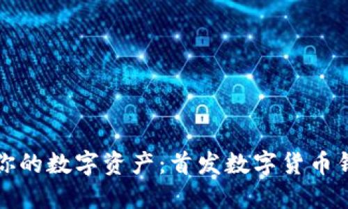 如何轻松管理你的数字资产：首发数字货币钱包的使用指南