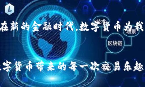   如何在波宝钱包中截取USDT交易截图 / 
 guanjianci 波宝钱包,USDT,截图 /guanjianci 

引言：数字货币的日益流行
随着数字货币的普及，越来越多的人们开始接触和投资于这种新兴的资产类别。波宝钱包（Bobo Wallet）作为一种安全、便捷的数字货币存储工具，受到了许多投资者的青睐。而在进行交易时，截取USDT（Tether）交易的截图是一项重要的操作，用于记录和分享交易信息。那么，如何在波宝钱包中顺利截取USDT交易的截图呢？让我们一起探讨这个话题！

波宝钱包是什么？
波宝钱包是一款将多种数字货币一同管理的移动应用，它拥有友好的用户界面和高安全性的特点，使得用户可以方便地进行数字货币的存储、转账、交易等操作。波宝钱包支持多种主流数字货币，包括比特币、以太坊、USDT等，非常适合日常交易和投资使用。多么令人振奋！

USDT的基本概念
USDT是与美元挂钩的稳定币，它的价值始终保持在1美元左右，致力于将区块链技术与法定货币的稳定性结合。USDT使得交易者能够在数字货币世界内能够方便快捷地进行价值转移，而无需面对法币的各种问题。在波宝钱包中持有USDT，意味着你可以随时进行高效的交易，享受数字货币带来的便利。

为何需要截图交易记录
在数字货币的交易过程中，截图交易记录不仅是为了记录自己的投资和操作，也可作为向他人展示交易成功的一种方式。有时候，可能需要向朋友或社交媒体分享自己的交易经历，或者在讨论时提供证据。此外，交易截图在遇到问题时也是重要的凭证，让你在与客户支持沟通时有据可依。

如何在波宝钱包中截取USDT交易截图
下面，我们将详细介绍如何在波宝钱包中轻松截取USDT交易的截图。操作过程简单明了，即使是初学者也能在几分钟内完成！

h4步骤一：打开波宝钱包应用/h4
请在您的手机上找到波宝钱包的应用图标，点击打开这款应用。进入后，您会看到各种数字货币的资产列表。

h4步骤二：进入USDT交易记录页面/h4
在波宝钱包的首页，您找到USDT的图标，点击进入。然后，您将看到您的USDT余额和交易记录。在这个页面上，您可以查看所有的交易明细，包括发起的交易和接收到的交易。

h4步骤三：选择需要截图的交易记录/h4
浏览交易记录，找到您想要截取的交易信息。每笔交易都包含了时间、金额、交易状态等信息，选择一笔合适的交易。

h4步骤四：截取屏幕/h4
在屏幕上找到您选择的交易记录后，接下来是截取屏幕。通常来说，截屏的方式取决于您使用的手机系统：br
- 对于iPhone用户，可以同时按下“电源键”和“音量加键”来截取当前屏幕。br
- 对于安卓用户，可以同时按“电源键”和“音量减键”进行截屏。br
无论是在什么设备上，截取的图片都会自动保存到您的相册中。

截图后的使用方法
截图完成后，您可以选择将其分享给他人或保存在个人文件夹中以备日后查阅。在社交媒体上，您可以将截图作为交易成果的证明，来激励自己和他人继续在数字货币的道路上前行！

注意事项
在分享交易截图时，要注意保护个人隐私。尽量不要在截图中展示钱包地址或其他隐私信息，以免被不法分子利用。保持账户安全是非常重要的，而波宝钱包本身也提供了双重验证等安全功能。

总结
在波宝钱包中截取USDT交易截图的过程非常简单，只需按照上述步骤轻松操作即可。不论是记录个人投资、与朋友分享，还是作为交易凭证，都有着重要的意义。在新的金融时代，数字货币为我们的生活带来了无限可能，愿我们都能在这个领域中取得辉煌的成就！多么令人振奋的未来啊！

最后的建议
希望本文能够帮助到正在使用波宝钱包的您，无论您是新手还是有经验的交易者，掌握这一技能都是非常有用的。在今后的交易中，要保持良好的心态，去体验数字货币带来的每一次交易乐趣，创造更多财富机会！